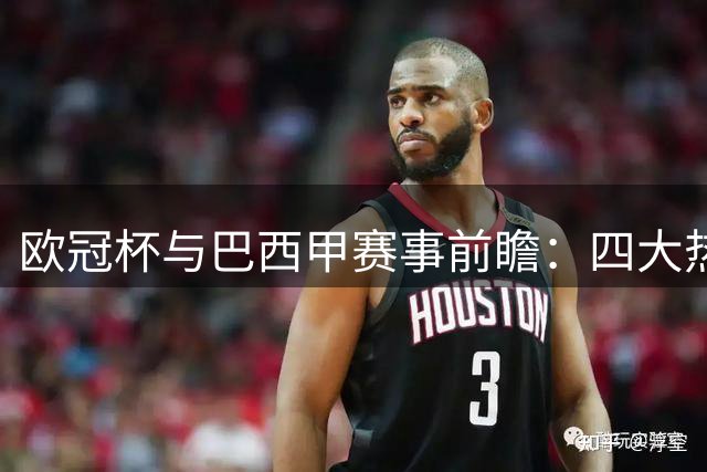欧冠杯与巴西甲赛事前瞻：四大热点对决深度解析